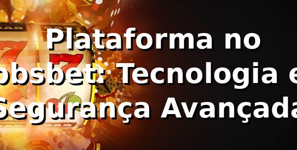 ⭐ Plataforma no bbsbet: Tecnologia e Segurança Avançada