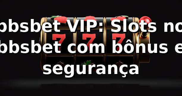 bbsbet VIP: Slots no bbsbet com bônus e segurança